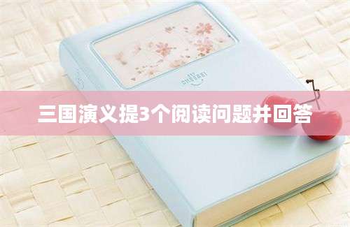 三国演义提3个阅读问题并回答