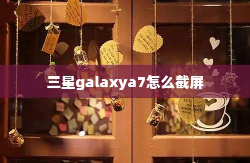 三星galaxya7怎么截屏