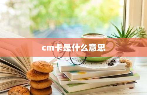 cm卡是什么意思