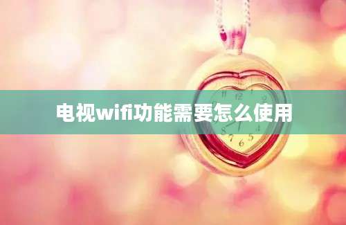 电视wifi功能需要怎么使用