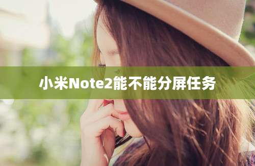 小米Note2能不能分屏任务