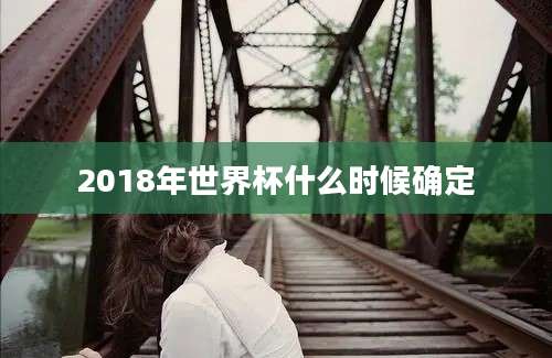 2018年世界杯什么时候确定