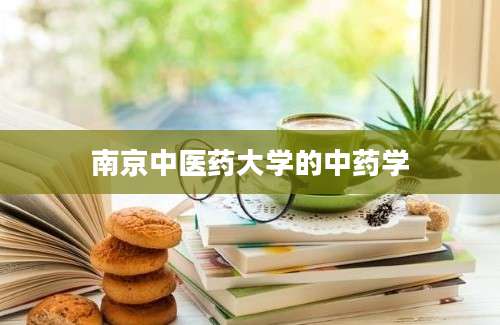 南京中医药大学的中药学