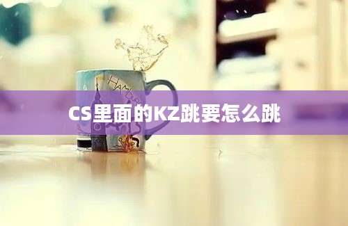 CS里面的KZ跳要怎么跳