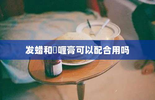 发蜡和啫喱膏可以配合用吗