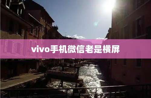 vivo手机微信老是横屏