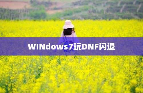 WINdows7玩DNF闪退