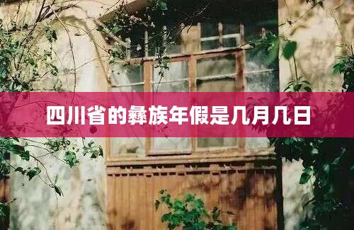 四川省的彝族年假是几月几日