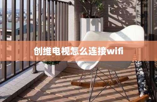 创维电视怎么连接wifi