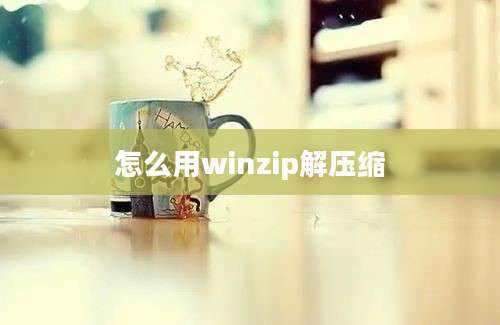 怎么用winzip解压缩