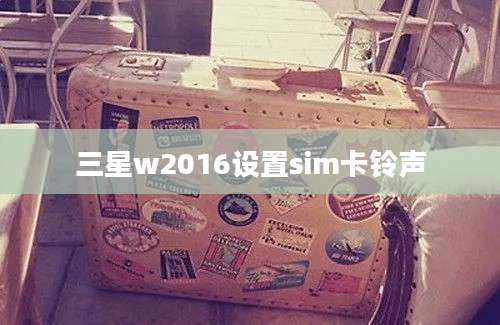 三星w2016设置sim卡铃声