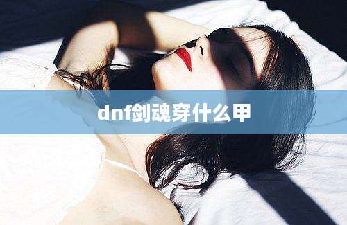 dnf剑魂穿什么甲