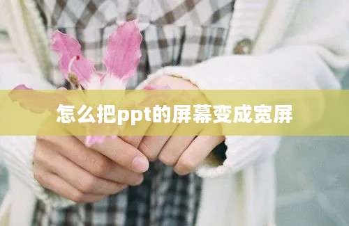 怎么把ppt的屏幕变成宽屏