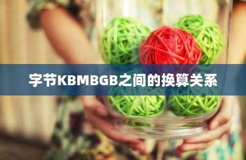 字节KBMBGB之间的换算关系