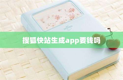 搜狐快站生成app要钱吗