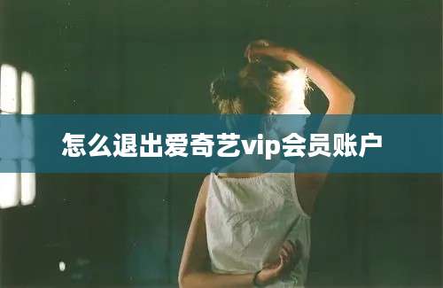 怎么退出爱奇艺vip会员账户