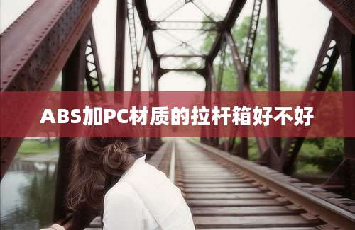 ABS加PC材质的拉杆箱好不好