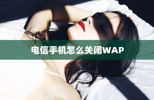 电信手机怎么关闭WAP