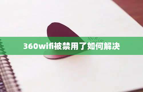 360wifi被禁用了如何解决