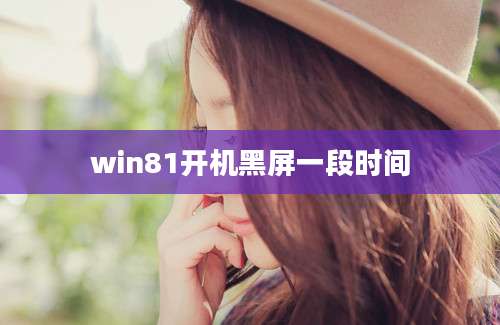 win81开机黑屏一段时间