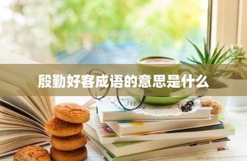 殷勤好客成语的意思是什么