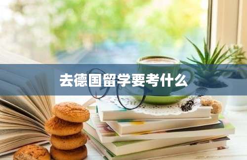 去德国留学要考什么