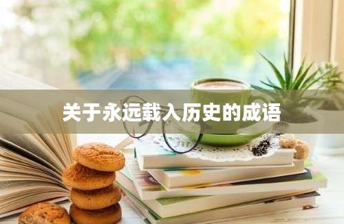 关于永远载入历史的成语