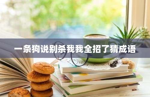 一条狗说别杀我我全招了猜成语