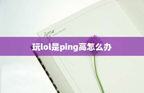 玩lol是ping高怎么办