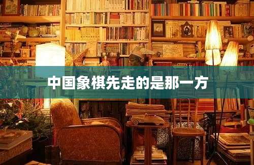 中国象棋先走的是那一方