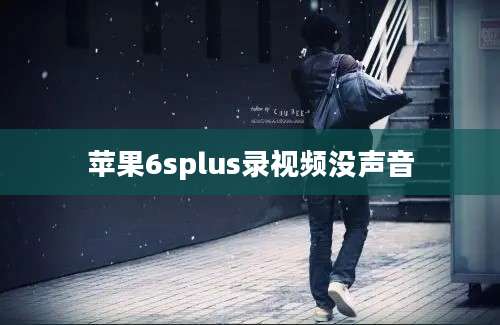 苹果6splus录视频没声音