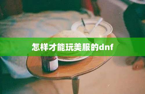 怎样才能玩美服的dnf