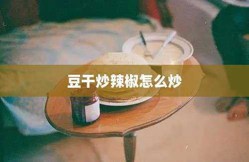 豆干炒辣椒怎么炒