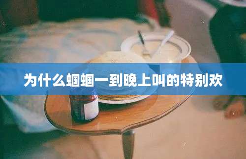 为什么蝈蝈一到晚上叫的特别欢