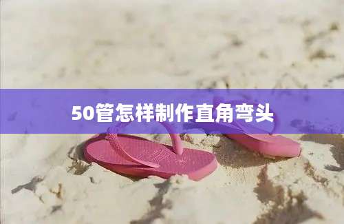 50管怎样制作直角弯头