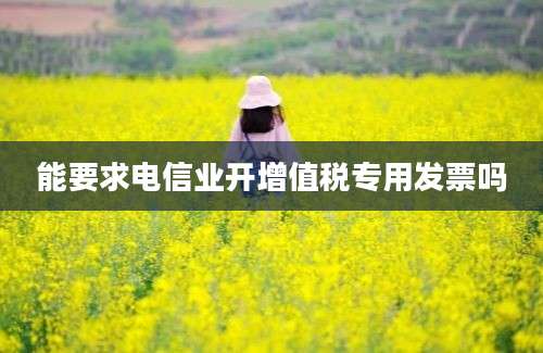 能要求电信业开增值税专用发票吗