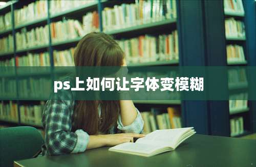 ps上如何让字体变模糊