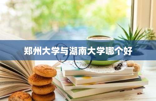 郑州大学与湖南大学哪个好