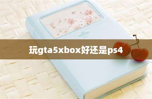 玩gta5xbox好还是ps4