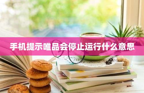 手机提示唯品会停止运行什么意思