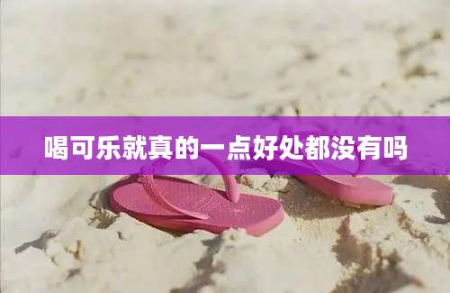 喝可乐就真的一点好处都没有吗