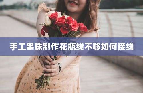 手工串珠制作花瓶线不够如何接线