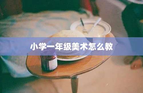 小学一年级美术怎么教