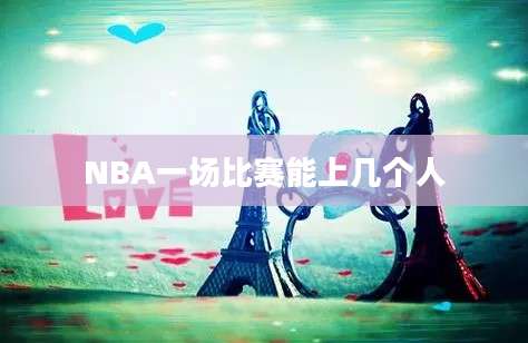 NBA一场比赛能上几个人