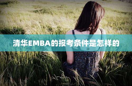 清华EMBA的报考条件是怎样的