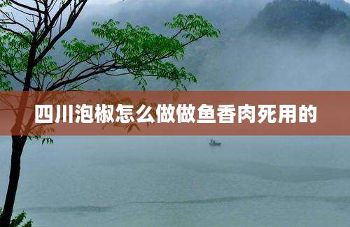 四川泡椒怎么做做鱼香肉死用的