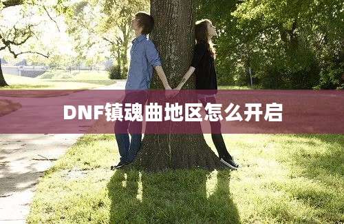 DNF镇魂曲地区怎么开启