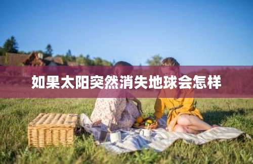 如果太阳突然消失地球会怎样