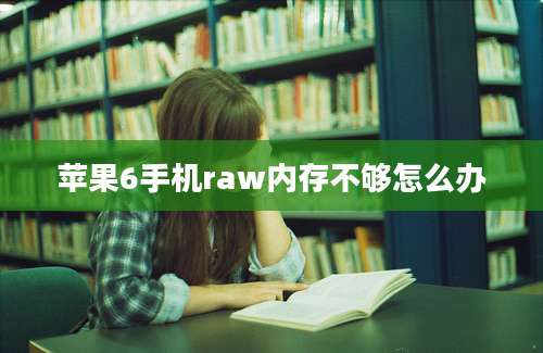 苹果6手机raw内存不够怎么办