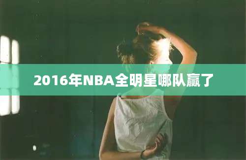 2016年NBA全明星哪队赢了